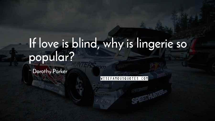Dorothy Parker Quotes: If love is blind, why is lingerie so popular?