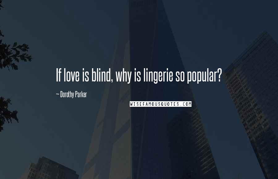 Dorothy Parker Quotes: If love is blind, why is lingerie so popular?