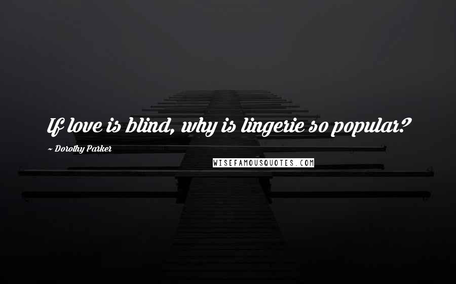 Dorothy Parker Quotes: If love is blind, why is lingerie so popular?