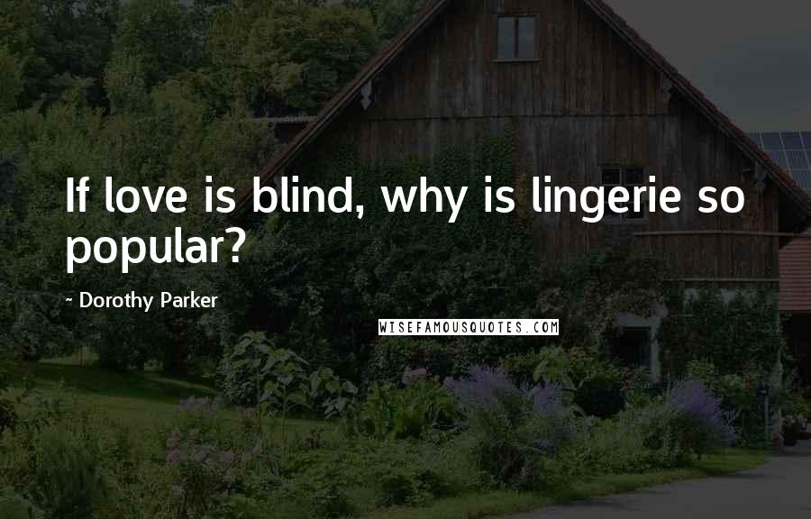 Dorothy Parker Quotes: If love is blind, why is lingerie so popular?