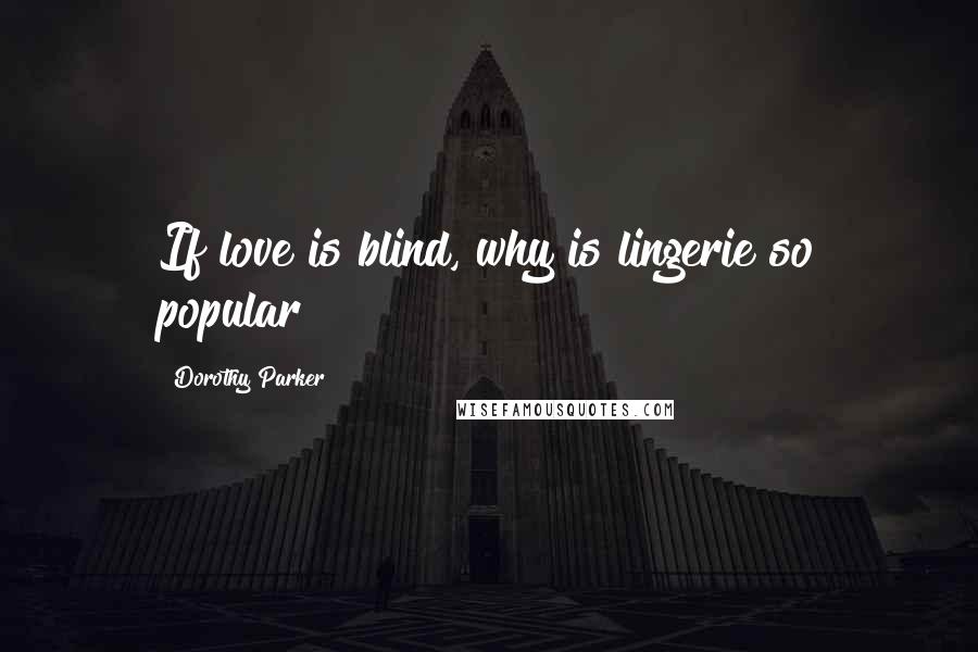 Dorothy Parker Quotes: If love is blind, why is lingerie so popular?