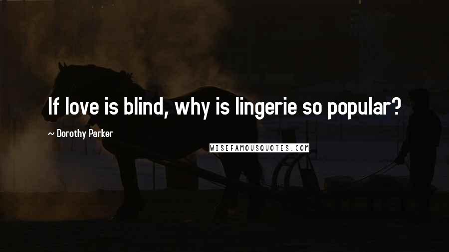 Dorothy Parker Quotes: If love is blind, why is lingerie so popular?