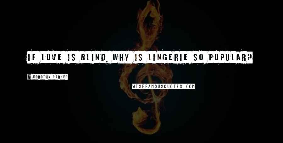 Dorothy Parker Quotes: If love is blind, why is lingerie so popular?