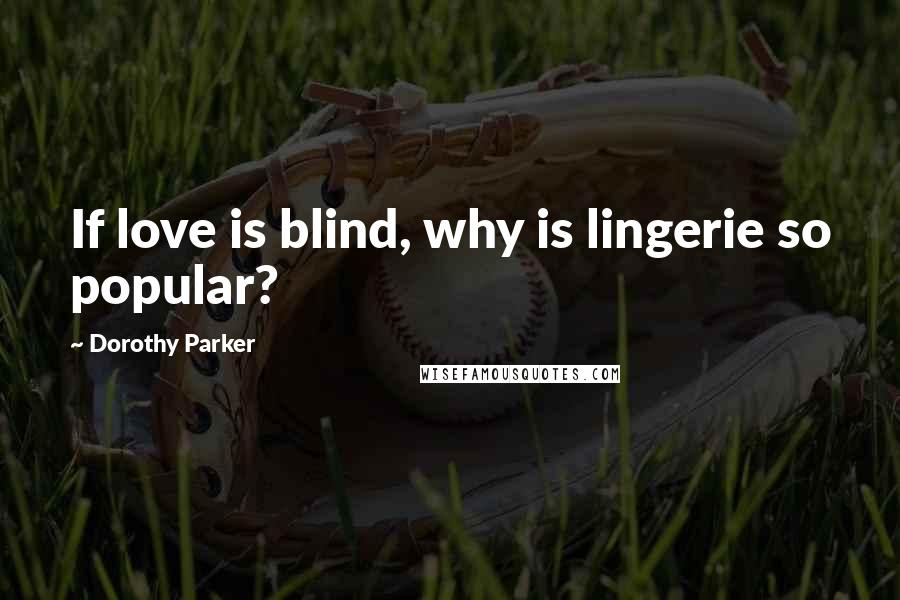Dorothy Parker Quotes: If love is blind, why is lingerie so popular?
