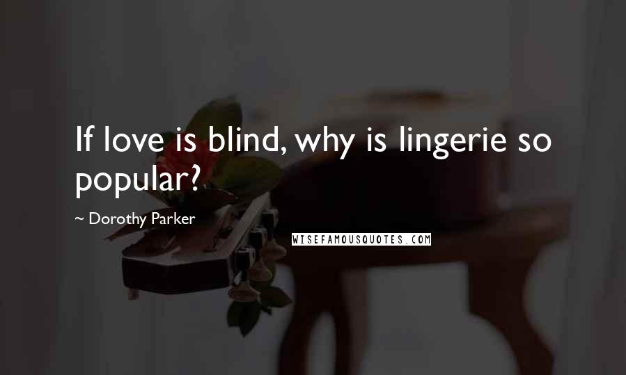 Dorothy Parker Quotes: If love is blind, why is lingerie so popular?