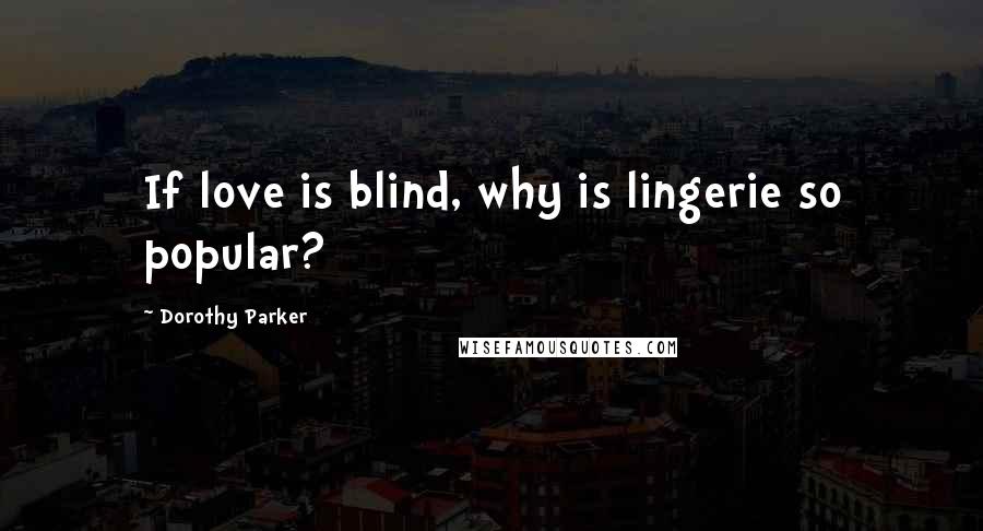 Dorothy Parker Quotes: If love is blind, why is lingerie so popular?