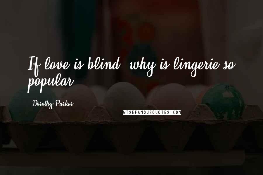 Dorothy Parker Quotes: If love is blind, why is lingerie so popular?