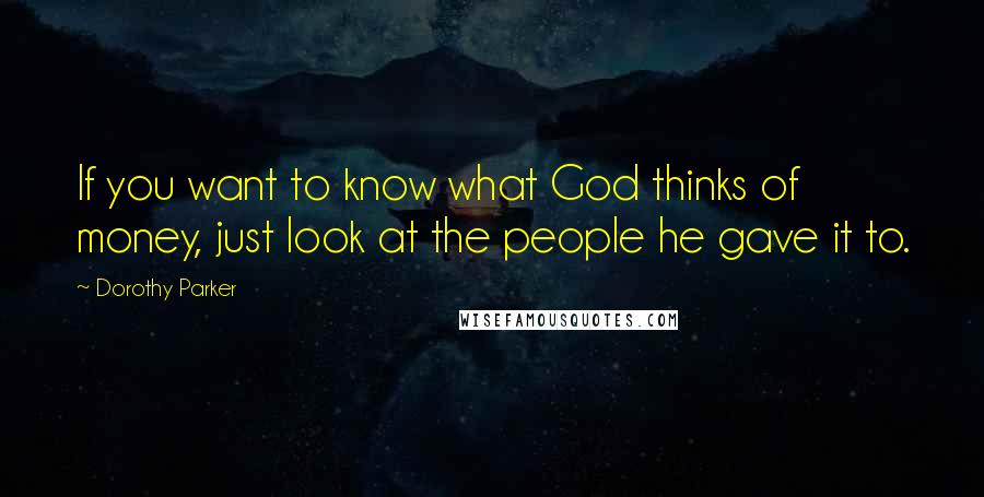 Dorothy Parker Quotes: If you want to know what God thinks of money, just look at the people he gave it to.