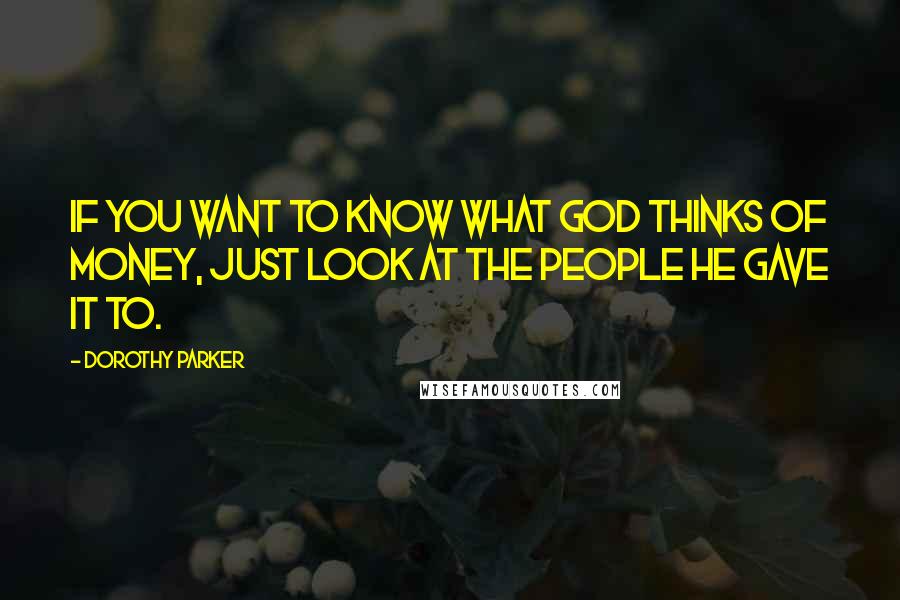 Dorothy Parker Quotes: If you want to know what God thinks of money, just look at the people he gave it to.