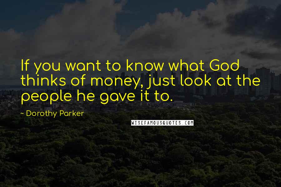 Dorothy Parker Quotes: If you want to know what God thinks of money, just look at the people he gave it to.