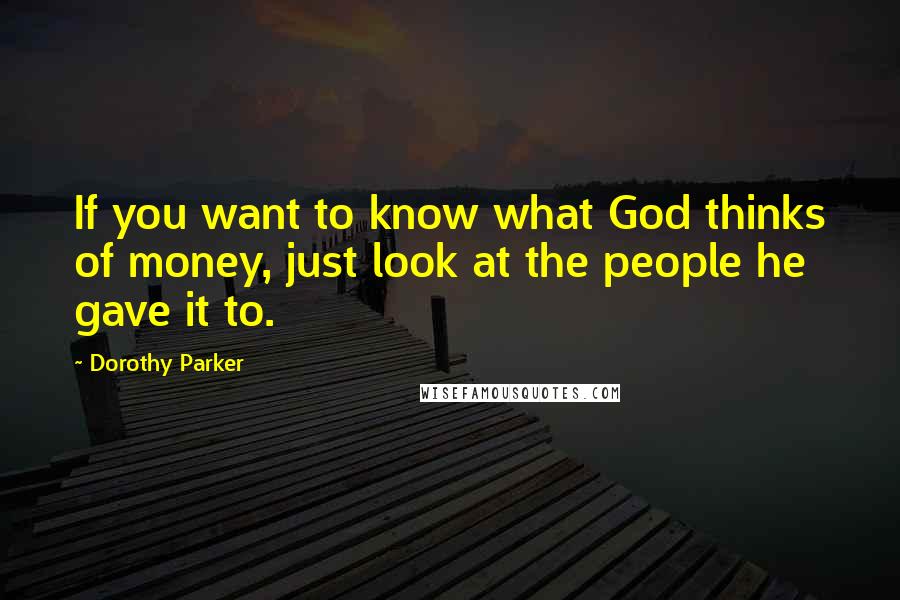 Dorothy Parker Quotes: If you want to know what God thinks of money, just look at the people he gave it to.