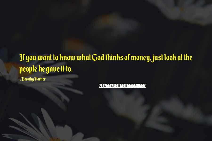 Dorothy Parker Quotes: If you want to know what God thinks of money, just look at the people he gave it to.