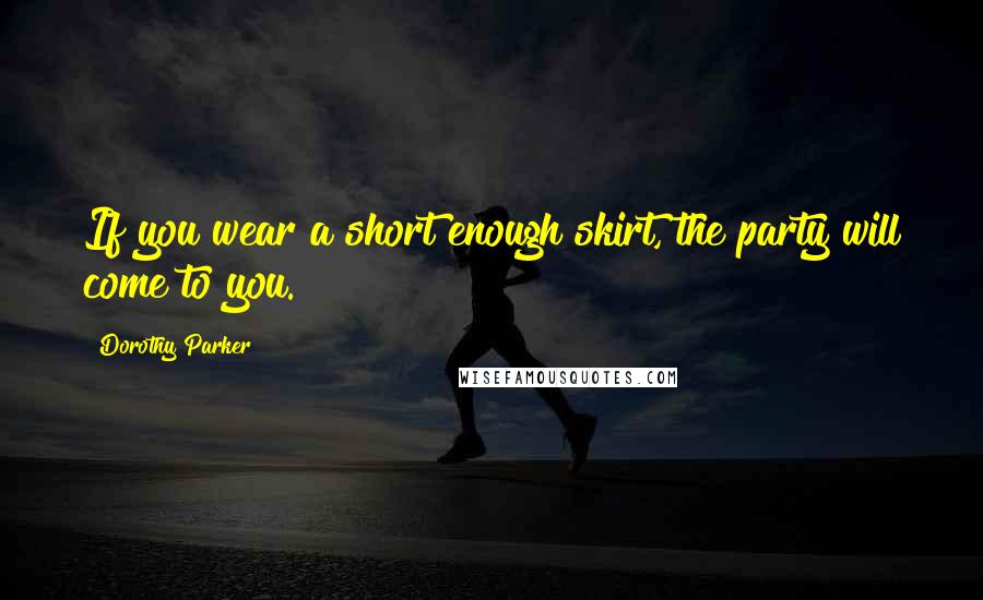 Dorothy Parker Quotes: If you wear a short enough skirt, the party will come to you.