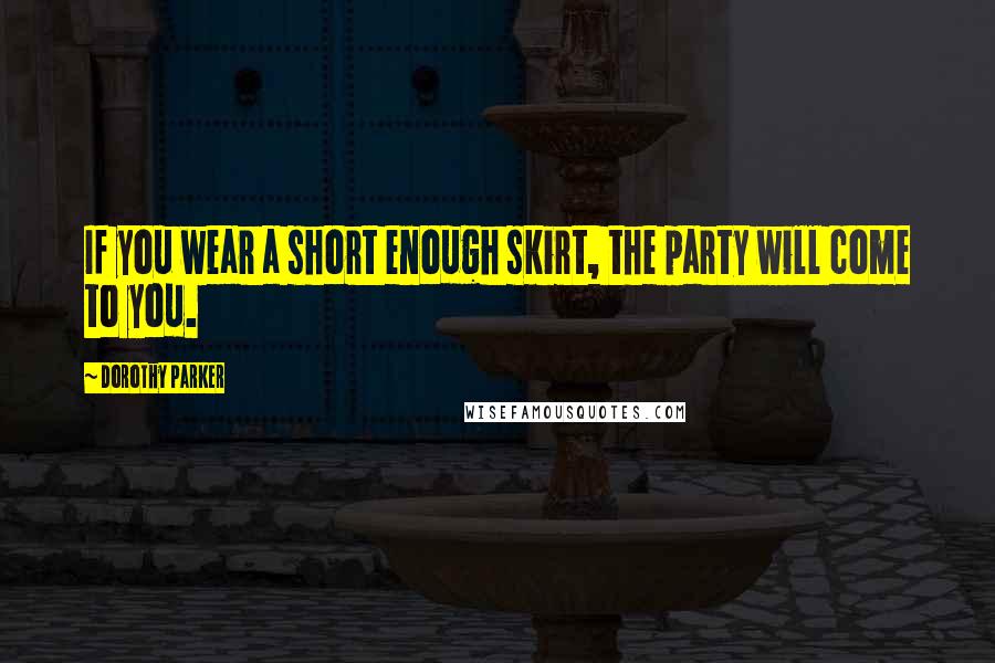 Dorothy Parker Quotes: If you wear a short enough skirt, the party will come to you.