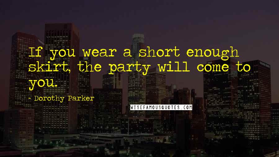 Dorothy Parker Quotes: If you wear a short enough skirt, the party will come to you.