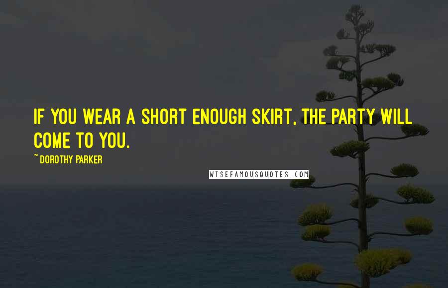 Dorothy Parker Quotes: If you wear a short enough skirt, the party will come to you.