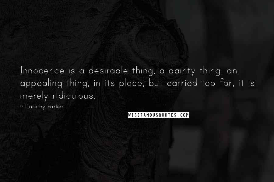 Dorothy Parker Quotes: Innocence is a desirable thing, a dainty thing, an appealing thing, in its place; but carried too far, it is merely ridiculous.