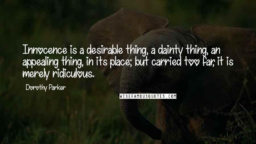 Dorothy Parker Quotes: Innocence is a desirable thing, a dainty thing, an appealing thing, in its place; but carried too far, it is merely ridiculous.