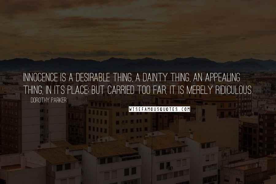 Dorothy Parker Quotes: Innocence is a desirable thing, a dainty thing, an appealing thing, in its place; but carried too far, it is merely ridiculous.