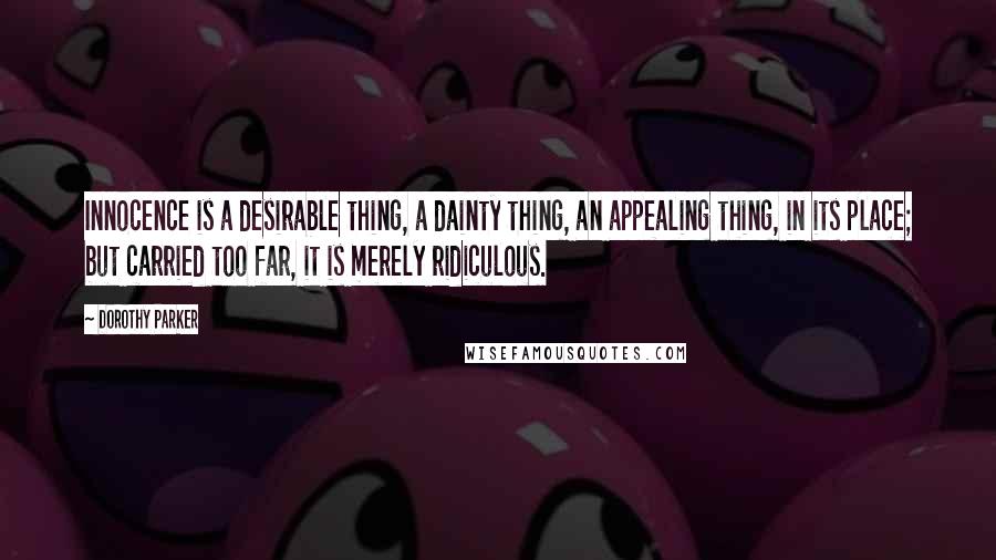 Dorothy Parker Quotes: Innocence is a desirable thing, a dainty thing, an appealing thing, in its place; but carried too far, it is merely ridiculous.