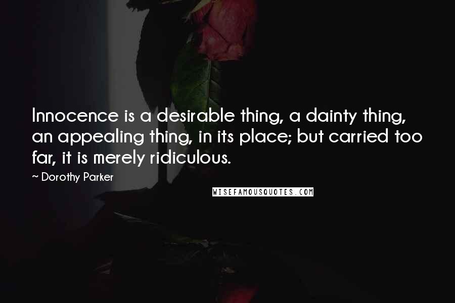 Dorothy Parker Quotes: Innocence is a desirable thing, a dainty thing, an appealing thing, in its place; but carried too far, it is merely ridiculous.