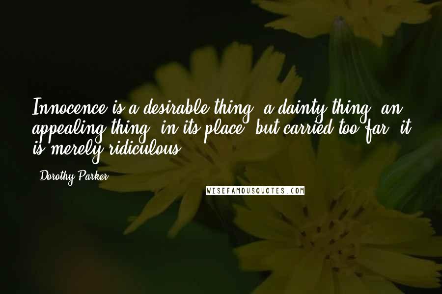 Dorothy Parker Quotes: Innocence is a desirable thing, a dainty thing, an appealing thing, in its place; but carried too far, it is merely ridiculous.