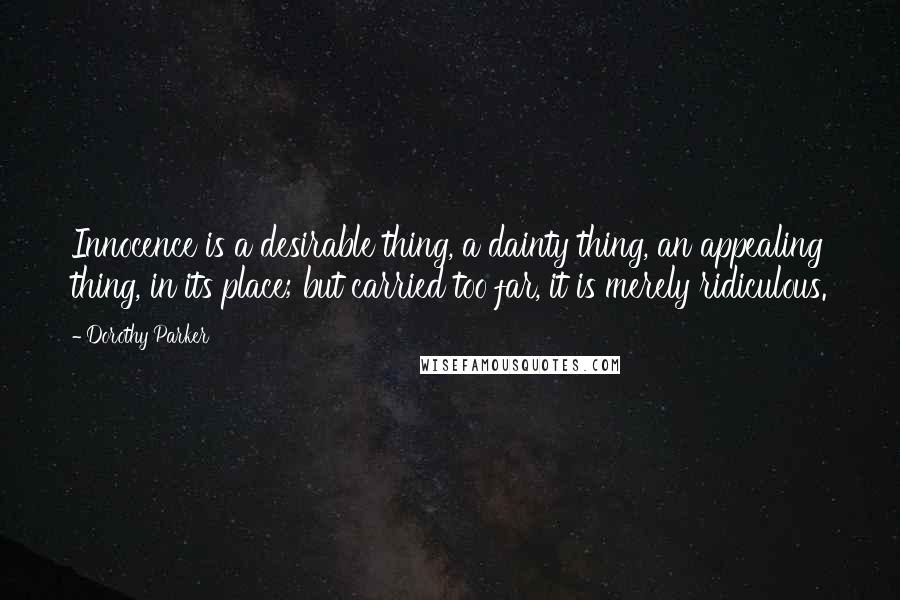 Dorothy Parker Quotes: Innocence is a desirable thing, a dainty thing, an appealing thing, in its place; but carried too far, it is merely ridiculous.