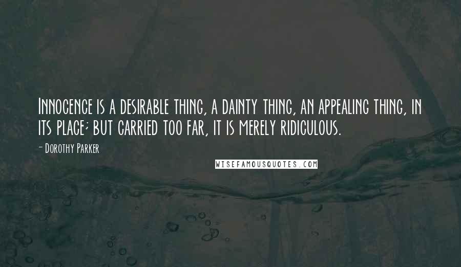 Dorothy Parker Quotes: Innocence is a desirable thing, a dainty thing, an appealing thing, in its place; but carried too far, it is merely ridiculous.