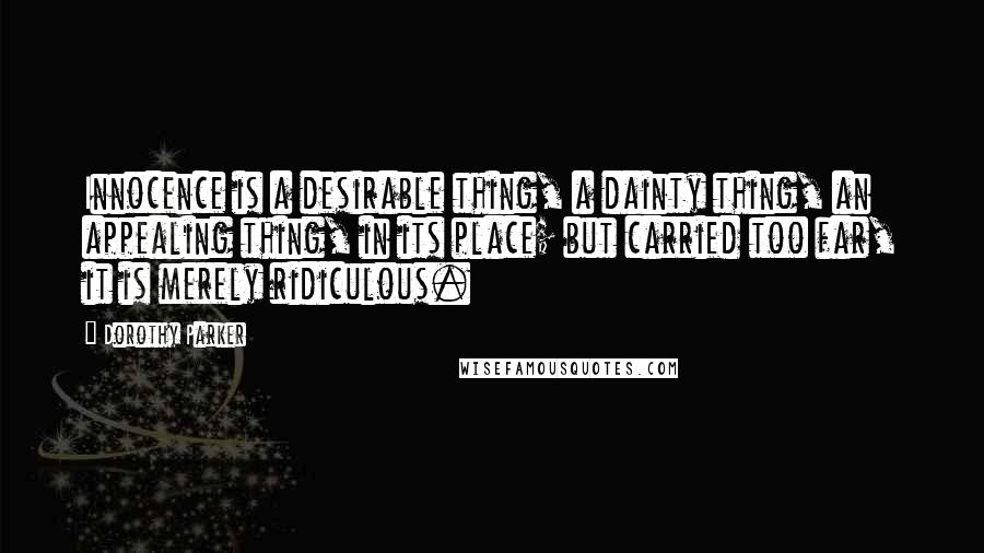 Dorothy Parker Quotes: Innocence is a desirable thing, a dainty thing, an appealing thing, in its place; but carried too far, it is merely ridiculous.
