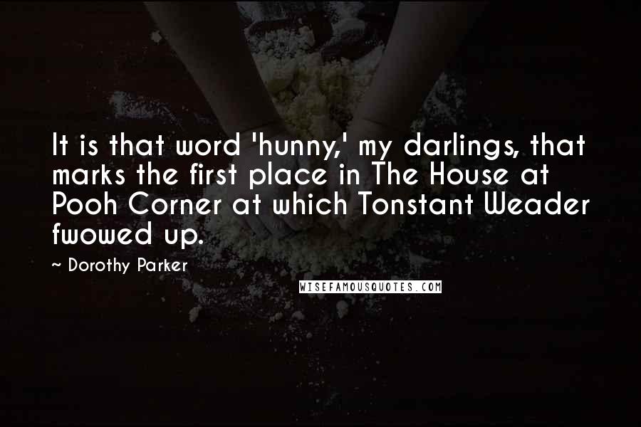 Dorothy Parker Quotes: It is that word 'hunny,' my darlings, that marks the first place in The House at Pooh Corner at which Tonstant Weader fwowed up.