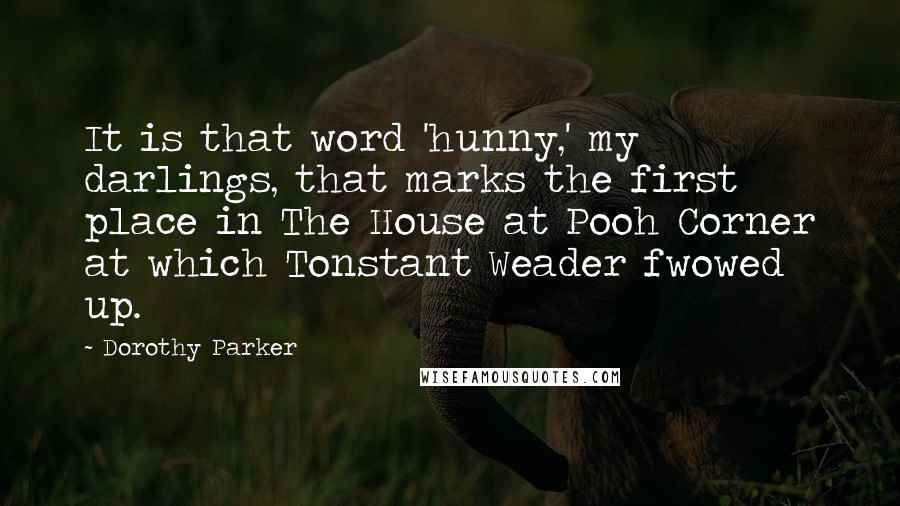 Dorothy Parker Quotes: It is that word 'hunny,' my darlings, that marks the first place in The House at Pooh Corner at which Tonstant Weader fwowed up.