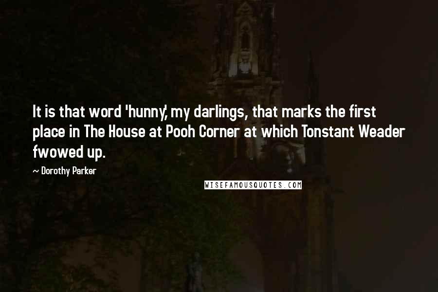 Dorothy Parker Quotes: It is that word 'hunny,' my darlings, that marks the first place in The House at Pooh Corner at which Tonstant Weader fwowed up.