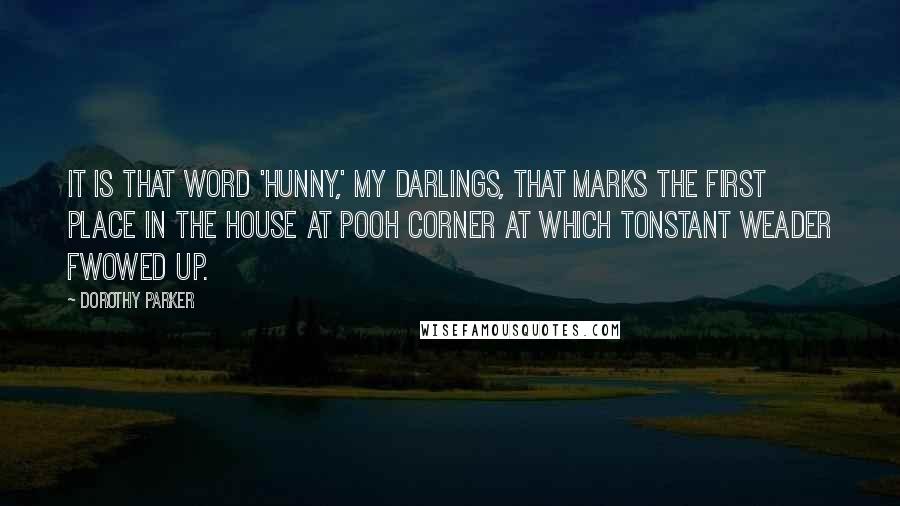 Dorothy Parker Quotes: It is that word 'hunny,' my darlings, that marks the first place in The House at Pooh Corner at which Tonstant Weader fwowed up.