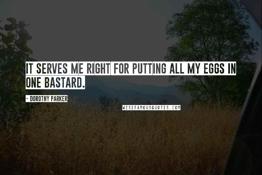 Dorothy Parker Quotes: It serves me right for putting all my eggs in one bastard.