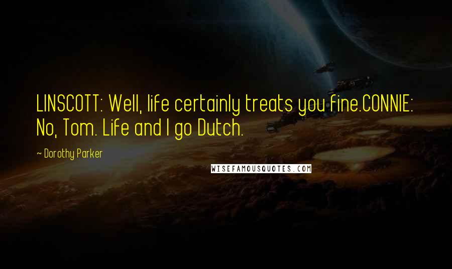 Dorothy Parker Quotes: LINSCOTT: Well, life certainly treats you fine.CONNIE: No, Tom. Life and I go Dutch.