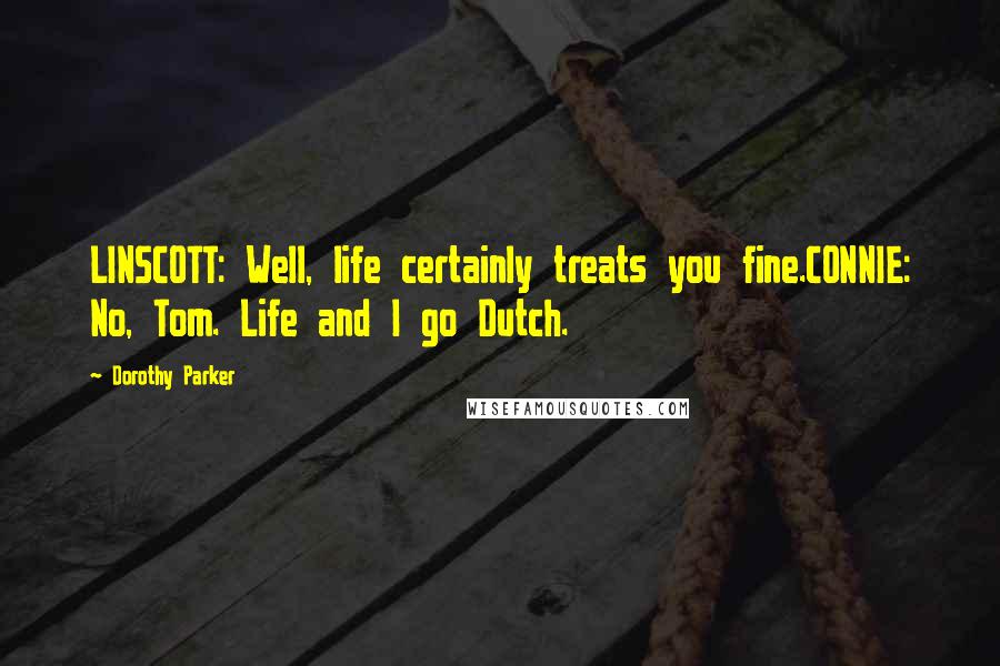 Dorothy Parker Quotes: LINSCOTT: Well, life certainly treats you fine.CONNIE: No, Tom. Life and I go Dutch.