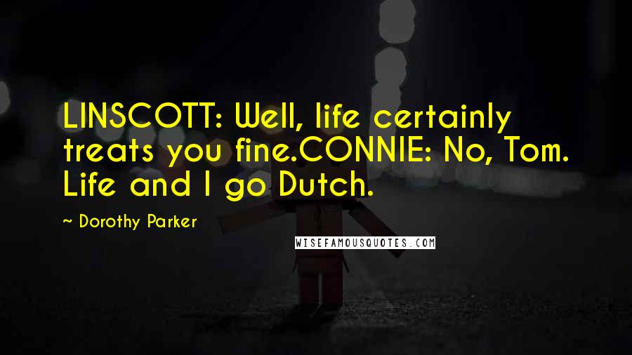 Dorothy Parker Quotes: LINSCOTT: Well, life certainly treats you fine.CONNIE: No, Tom. Life and I go Dutch.