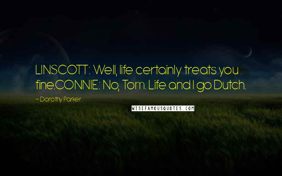 Dorothy Parker Quotes: LINSCOTT: Well, life certainly treats you fine.CONNIE: No, Tom. Life and I go Dutch.