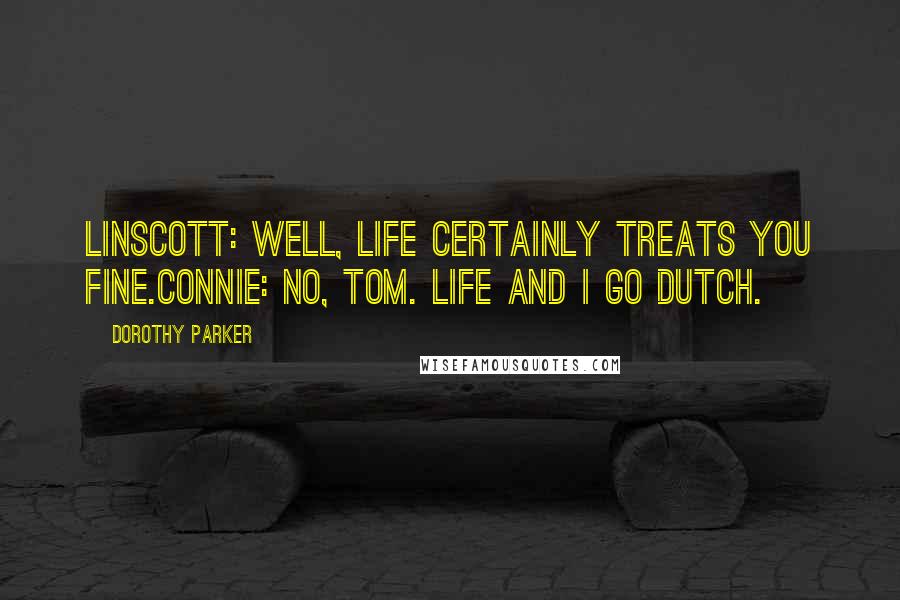 Dorothy Parker Quotes: LINSCOTT: Well, life certainly treats you fine.CONNIE: No, Tom. Life and I go Dutch.