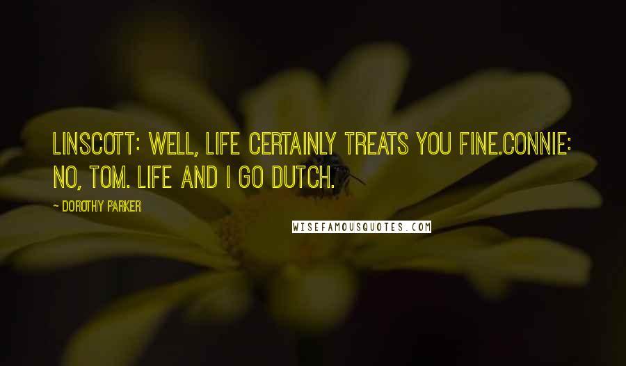 Dorothy Parker Quotes: LINSCOTT: Well, life certainly treats you fine.CONNIE: No, Tom. Life and I go Dutch.