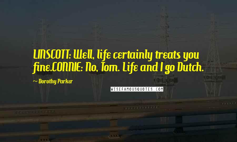 Dorothy Parker Quotes: LINSCOTT: Well, life certainly treats you fine.CONNIE: No, Tom. Life and I go Dutch.