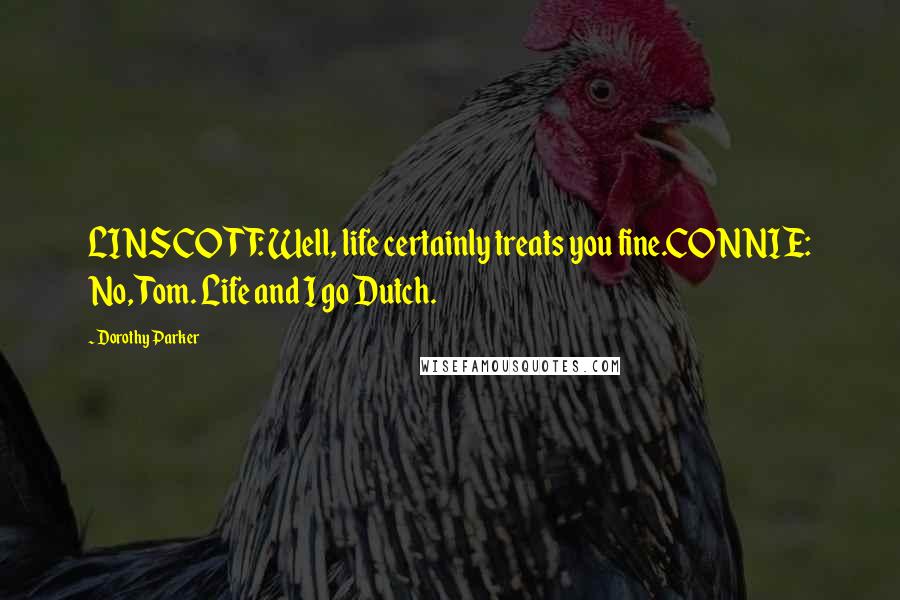 Dorothy Parker Quotes: LINSCOTT: Well, life certainly treats you fine.CONNIE: No, Tom. Life and I go Dutch.