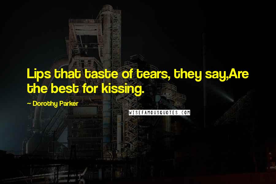 Dorothy Parker Quotes: Lips that taste of tears, they say,Are the best for kissing.