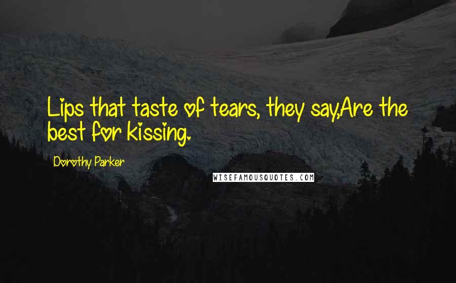 Dorothy Parker Quotes: Lips that taste of tears, they say,Are the best for kissing.