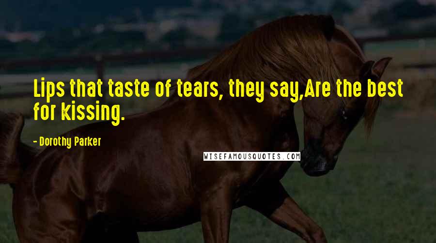 Dorothy Parker Quotes: Lips that taste of tears, they say,Are the best for kissing.