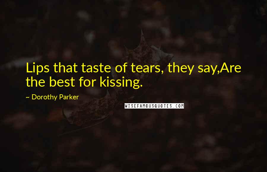 Dorothy Parker Quotes: Lips that taste of tears, they say,Are the best for kissing.