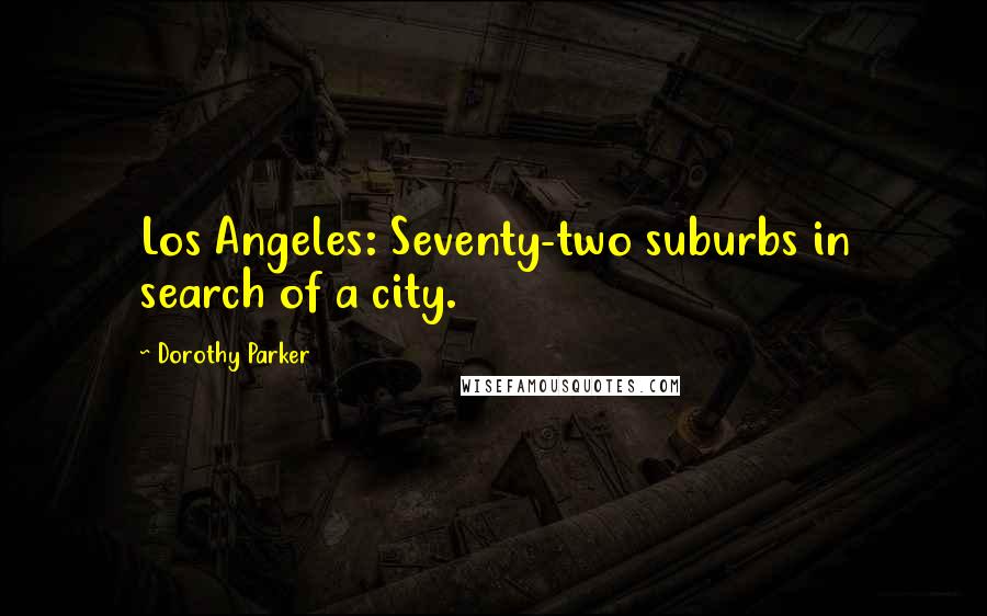 Dorothy Parker Quotes: Los Angeles: Seventy-two suburbs in search of a city.