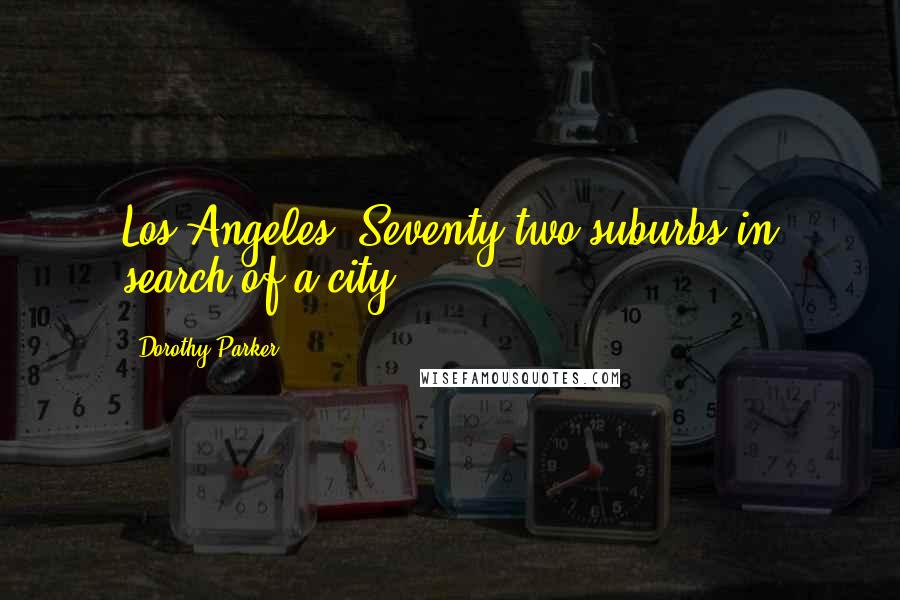 Dorothy Parker Quotes: Los Angeles: Seventy-two suburbs in search of a city.