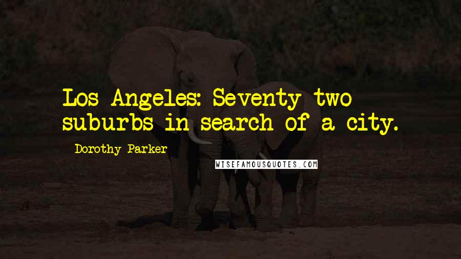 Dorothy Parker Quotes: Los Angeles: Seventy-two suburbs in search of a city.