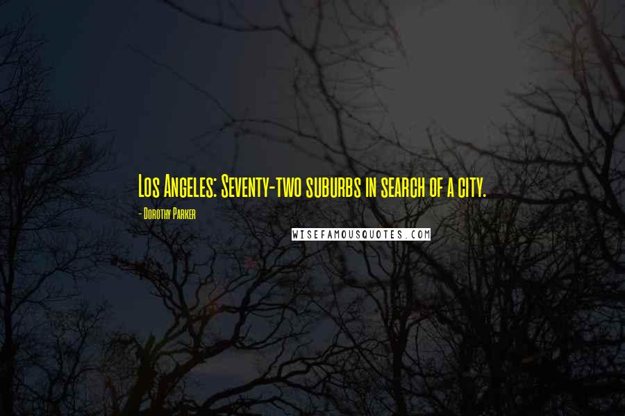 Dorothy Parker Quotes: Los Angeles: Seventy-two suburbs in search of a city.